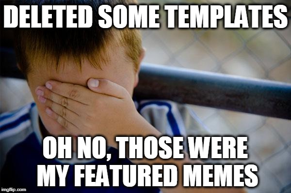 Confession Kid Meme | DELETED SOME TEMPLATES; OH NO, THOSE WERE MY FEATURED MEMES | image tagged in memes,confession kid | made w/ Imgflip meme maker