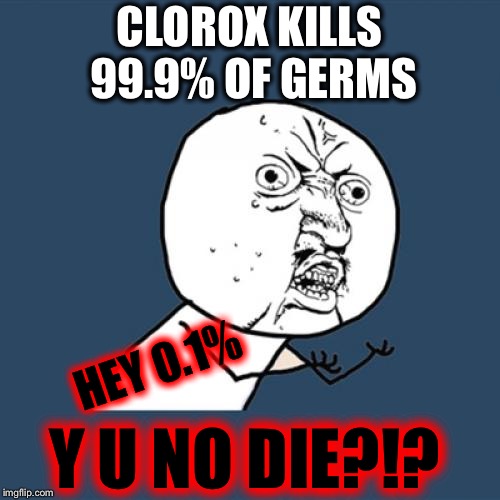 Hey 0.1% y u no die? | CLOROX KILLS 99.9% OF GERMS; HEY 0.1%; Y U NO DIE?!? | image tagged in memes,y u no,funny memes,clorox,die,dank memes | made w/ Imgflip meme maker