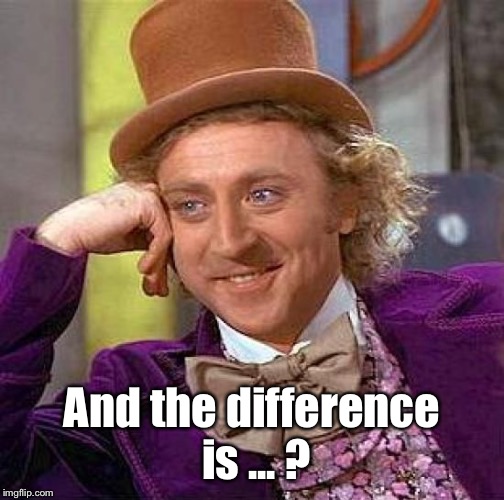 Creepy Condescending Wonka Meme | And the difference is ... ? | image tagged in memes,creepy condescending wonka | made w/ Imgflip meme maker