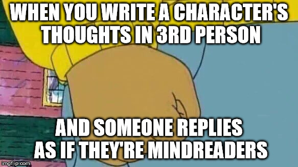 Arthur Fist Meme | WHEN YOU WRITE A CHARACTER'S THOUGHTS IN 3RD PERSON; AND SOMEONE REPLIES AS IF THEY'RE MINDREADERS | image tagged in memes,arthur fist | made w/ Imgflip meme maker