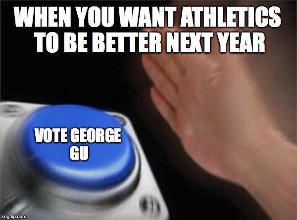 Blank Nut Button Meme | WHEN YOU WANT ATHLETICS TO BE BETTER NEXT YEAR; VOTE GEORGE GU | image tagged in memes,blank nut button | made w/ Imgflip meme maker