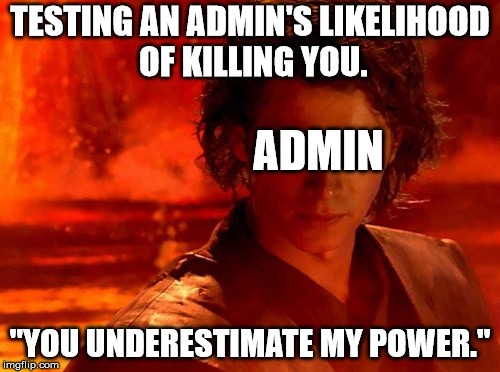 You Underestimate My Power Meme | TESTING AN ADMIN'S LIKELIHOOD OF KILLING YOU. ADMIN; "YOU UNDERESTIMATE MY POWER." | image tagged in memes,you underestimate my power | made w/ Imgflip meme maker