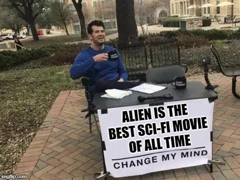 Change My Mind Meme | ALIEN IS THE BEST SCI-FI MOVIE OF ALL TIME | image tagged in change my mind | made w/ Imgflip meme maker