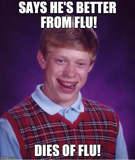Bad Luck Brian | SAYS HE'S BETTER FROM FLU! DIES OF FLU! | image tagged in memes,bad luck brian,death,flu | made w/ Imgflip meme maker