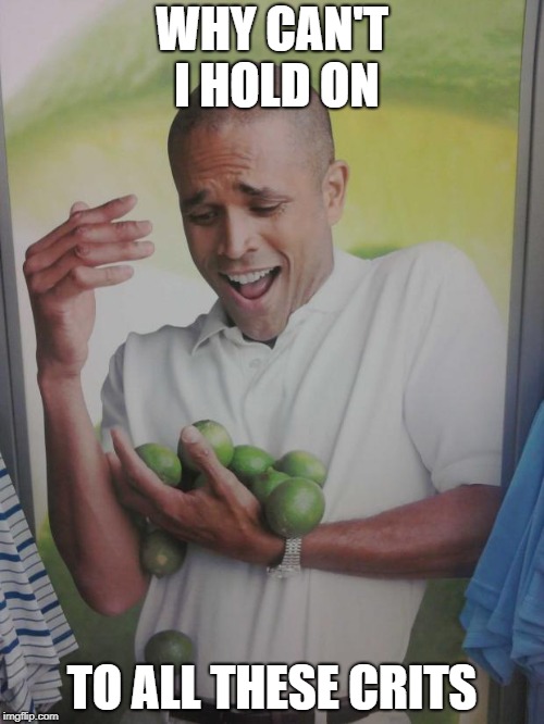 Why Can't I Hold All These Limes Meme | WHY CAN'T I HOLD ON; TO ALL THESE CRITS | image tagged in memes,why can't i hold all these limes | made w/ Imgflip meme maker