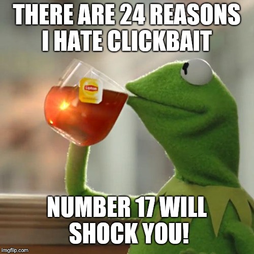 But That's None Of My Business | THERE ARE 24 REASONS I HATE CLICKBAIT; NUMBER 17 WILL SHOCK YOU! | image tagged in memes,but thats none of my business,kermit the frog | made w/ Imgflip meme maker