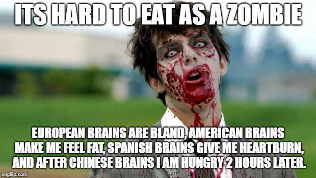 It can be hard choosing what to eat | ITS HARD TO EAT AS A ZOMBIE; EUROPEAN BRAINS ARE BLAND, AMERICAN BRAINS MAKE ME FEEL FAT, SPANISH BRAINS GIVE ME HEARTBURN, AND AFTER CHINESE BRAINS I AM HUNGRY 2 HOURS LATER. | image tagged in zombie,memes | made w/ Imgflip meme maker