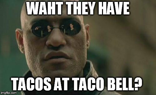 Matrix Morpheus | WAHT THEY HAVE; TACOS AT TACO BELL? | image tagged in memes,matrix morpheus | made w/ Imgflip meme maker