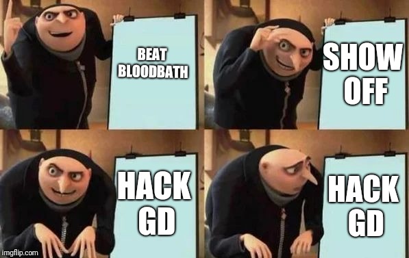 Gru's Plan Meme | BEAT BLOODBATH; SHOW OFF; HACK GD; HACK GD | image tagged in gru's plan | made w/ Imgflip meme maker