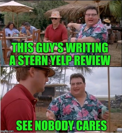See Nobody Cares Meme | THIS GUY'S WRITING A STERN YELP REVIEW; SEE NOBODY CARES | image tagged in memes,see nobody cares | made w/ Imgflip meme maker