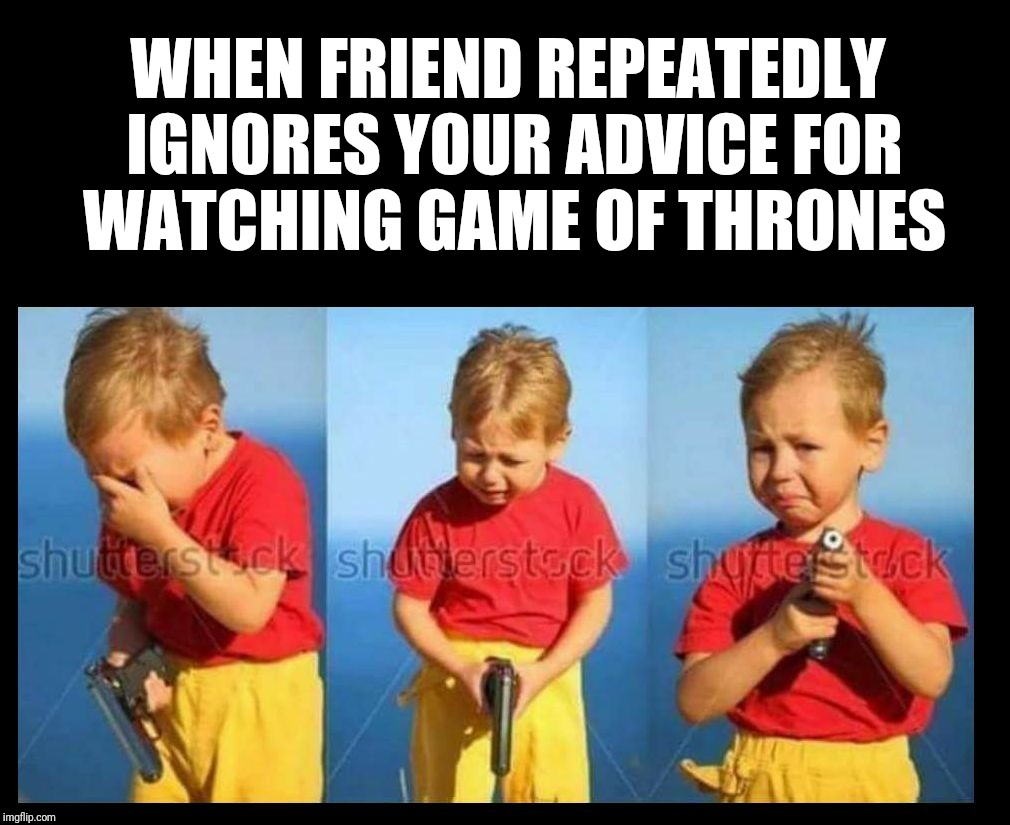Hesitate killer kid | WHEN FRIEND REPEATEDLY IGNORES YOUR ADVICE FOR WATCHING GAME OF THRONES | image tagged in hesitate killer kid | made w/ Imgflip meme maker