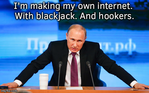 putin angry | I'm making my own internet.
 With blackjack. And hookers. | image tagged in putin angry | made w/ Imgflip meme maker