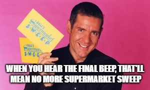 WHEN YOU HEAR THE FINAL BEEP,
THAT'LL MEAN NO MORE SUPERMARKET SWEEP | image tagged in dale winton | made w/ Imgflip meme maker