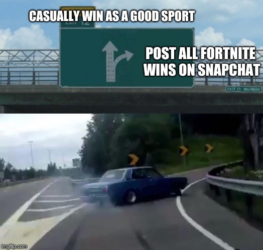 Left Exit 12 Off Ramp Meme | CASUALLY WIN AS A GOOD SPORT; POST ALL FORTNITE WINS ON SNAPCHAT | image tagged in memes,left exit 12 off ramp | made w/ Imgflip meme maker