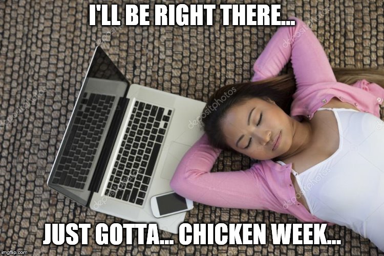 I'LL BE RIGHT THERE... JUST GOTTA... CHICKEN WEEK... | made w/ Imgflip meme maker