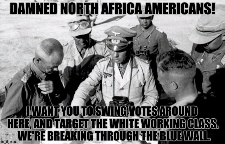 DAMNED NORTH AFRICA AMERICANS! I WANT YOU TO SWING VOTES AROUND HERE, AND TARGET THE WHITE WORKING CLASS.  WE'RE BREAKING THROUGH THE BLUE W | made w/ Imgflip meme maker