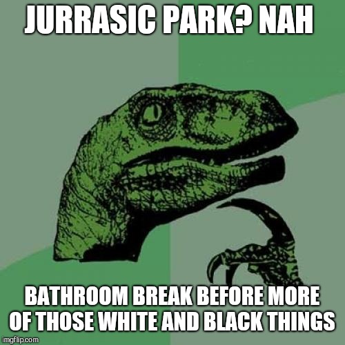 Philosoraptor Meme | JURRASIC PARK? NAH; BATHROOM BREAK BEFORE MORE OF THOSE WHITE AND BLACK THINGS | image tagged in memes,philosoraptor | made w/ Imgflip meme maker