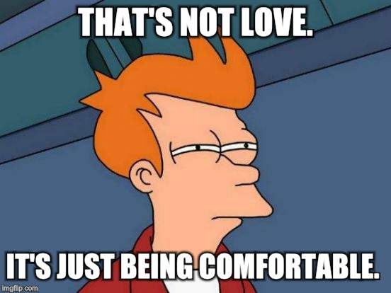 Futurama Fry Meme | THAT'S NOT LOVE. IT'S JUST BEING COMFORTABLE. | image tagged in memes,futurama fry | made w/ Imgflip meme maker
