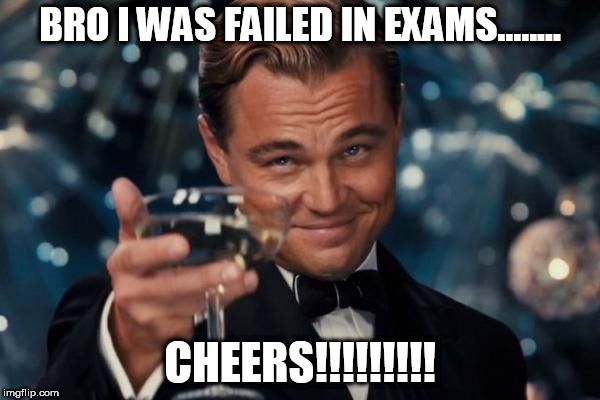 Leonardo Dicaprio Cheers Meme | BRO I WAS FAILED IN EXAMS........ CHEERS!!!!!!!!! | image tagged in memes,leonardo dicaprio cheers | made w/ Imgflip meme maker