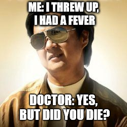 But did you die? | ME: I THREW UP, I HAD A FEVER; DOCTOR: YES, BUT DID YOU DIE? | image tagged in but did you die | made w/ Imgflip meme maker