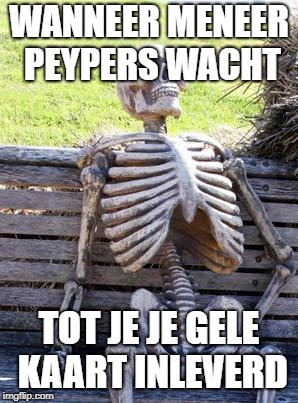 Waiting Skeleton | WANNEER MENEER PEYPERS WACHT; TOT JE JE GELE KAART INLEVERD | image tagged in memes,waiting skeleton | made w/ Imgflip meme maker