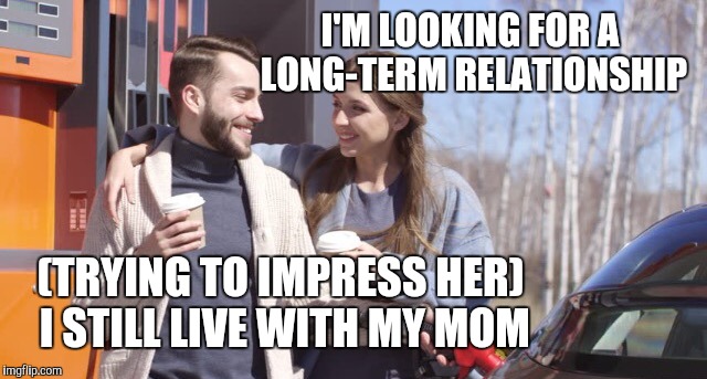 Trying to impress her | I'M LOOKING FOR A LONG-TERM RELATIONSHIP; (TRYING TO IMPRESS HER) I STILL LIVE WITH MY MOM | image tagged in happy couple,dating | made w/ Imgflip meme maker