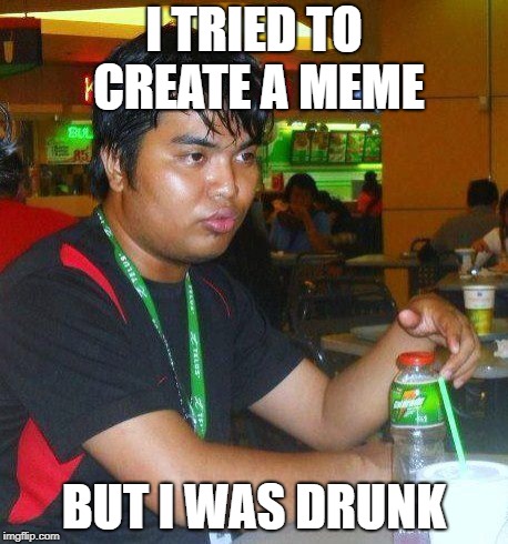 self explanatory | I TRIED TO CREATE A MEME; BUT I WAS DRUNK | image tagged in dunkenman,meme,but i was drunk | made w/ Imgflip meme maker