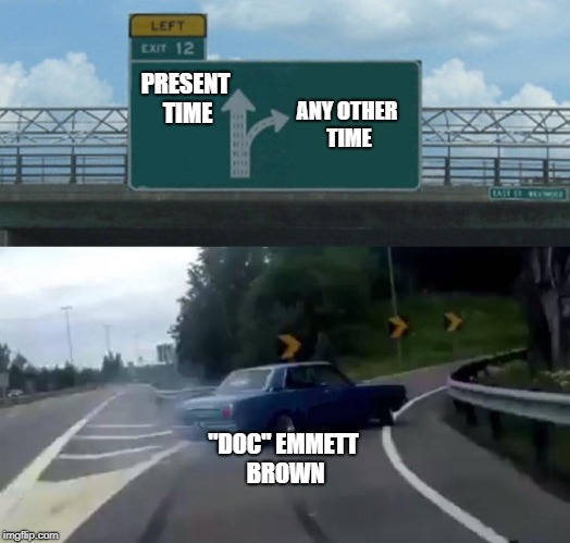 One point twenty-one gigawatts?? | PRESENT TIME; ANY OTHER TIME; "DOC" EMMETT BROWN | image tagged in memes,left exit 12 off ramp,back to the future | made w/ Imgflip meme maker