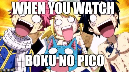 Fairy Tail Wow | WHEN YOU WATCH; BOKU NO PICO | image tagged in fairy tail wow | made w/ Imgflip meme maker