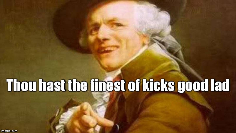 Nice Shoes. | Thou hast the finest of kicks good lad | image tagged in old school,realest | made w/ Imgflip meme maker