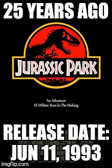 Jurassic Park | 25 YEARS AGO; RELEASE DATE: JUN 11, 1993 | image tagged in jurassic park,jurassic park shit,dinosaurs,time | made w/ Imgflip meme maker