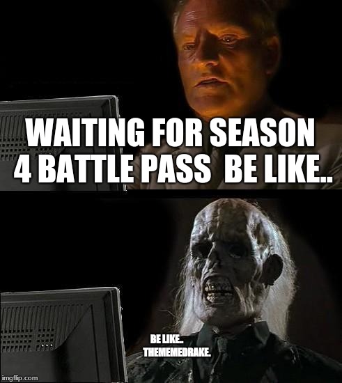 I'll Just Wait Here Meme | WAITING FOR SEASON 4 BATTLE PASS 
BE LIKE.. BE LIKE..
  
  




THEMEMEDRAKE. | image tagged in memes,ill just wait here | made w/ Imgflip meme maker