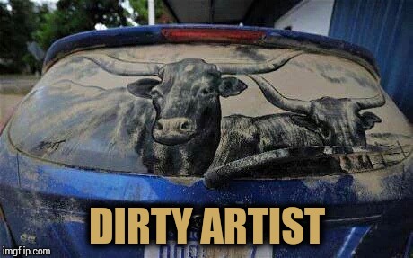 This makes me wanting not to wash my car | DIRTY ARTIST | image tagged in art,dirty,car,pipe_picasso | made w/ Imgflip meme maker