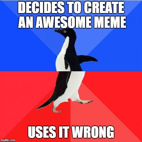 Socially Awkward Awesome Penguin | DECIDES TO CREATE AN AWESOME MEME; USES IT WRONG | image tagged in memes,socially awkward awesome penguin | made w/ Imgflip meme maker