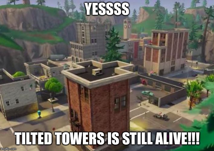 Tilted Towers | YESSSS; TILTED TOWERS IS STILL ALIVE!!! | image tagged in tilted towers | made w/ Imgflip meme maker
