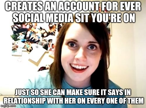 Overly Attached Girlfriend Meme | CREATES AN ACCOUNT FOR EVER SOCIAL MEDIA SIT YOU'RE ON; JUST SO SHE CAN MAKE SURE IT SAYS IN RELATIONSHIP WITH HER ON EVERY ONE OF THEM | image tagged in memes,overly attached girlfriend | made w/ Imgflip meme maker