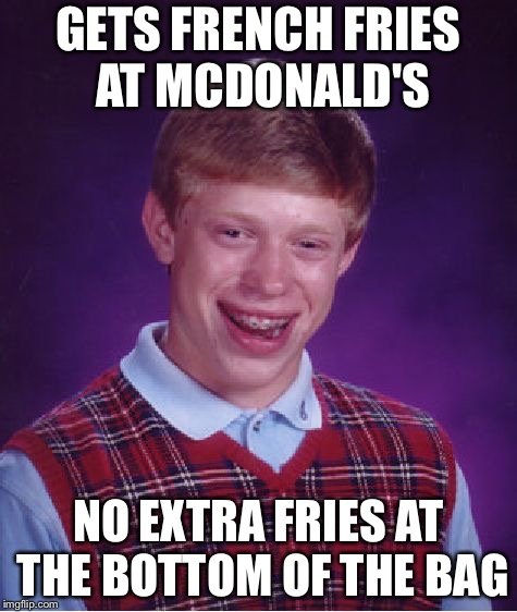 This should not happen | GETS FRENCH FRIES AT MCDONALD'S; NO EXTRA FRIES AT THE BOTTOM OF THE BAG | image tagged in memes,bad luck brian,mcdonalds,fries | made w/ Imgflip meme maker