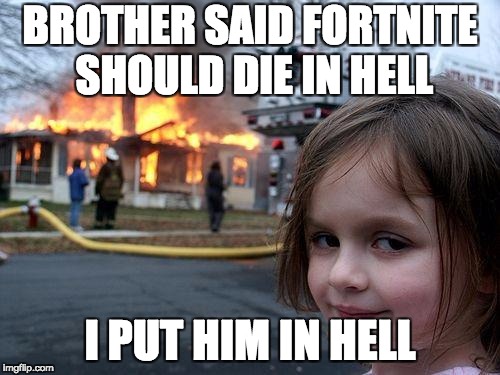 Disaster Girl Meme | BROTHER SAID FORTNITE SHOULD DIE IN HELL; I PUT HIM IN HELL | image tagged in memes,disaster girl | made w/ Imgflip meme maker