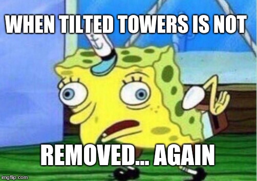 Mocking Spongebob | WHEN TILTED TOWERS IS NOT; REMOVED... AGAIN | image tagged in memes,mocking spongebob | made w/ Imgflip meme maker