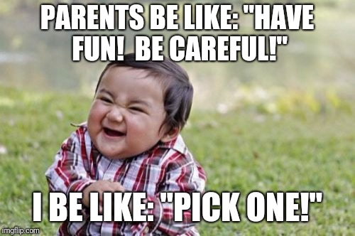 Evil Toddler | PARENTS BE LIKE: "HAVE FUN!  BE CAREFUL!"; I BE LIKE: "PICK ONE!" | image tagged in memes,evil toddler,funny,dank memes | made w/ Imgflip meme maker