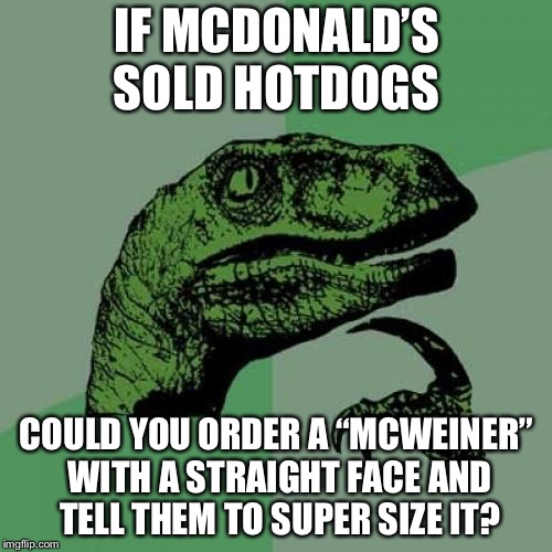 Philosoraptor | IF MCDONALD’S SOLD HOTDOGS; COULD YOU ORDER A “MCWEINER” WITH A STRAIGHT FACE AND TELL THEM TO SUPER SIZE IT? | image tagged in memes,philosoraptor,mcdonalds,funny | made w/ Imgflip meme maker