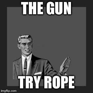 Kill Yourself Guy | THE GUN; TRY ROPE | image tagged in memes,kill yourself guy | made w/ Imgflip meme maker