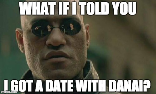 Matrix Morpheus Meme | WHAT IF I TOLD YOU; I GOT A DATE WITH DANAI? | image tagged in memes,matrix morpheus | made w/ Imgflip meme maker