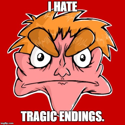 I hate Tragic Endings. | I HATE; TRAGIC ENDINGS. | image tagged in i hate everything | made w/ Imgflip meme maker