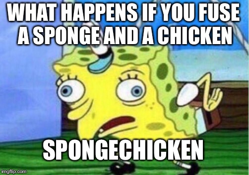 Mocking Spongebob Meme | WHAT HAPPENS IF YOU FUSE A SPONGE AND A CHICKEN; SPONGECHICKEN | image tagged in memes,mocking spongebob | made w/ Imgflip meme maker