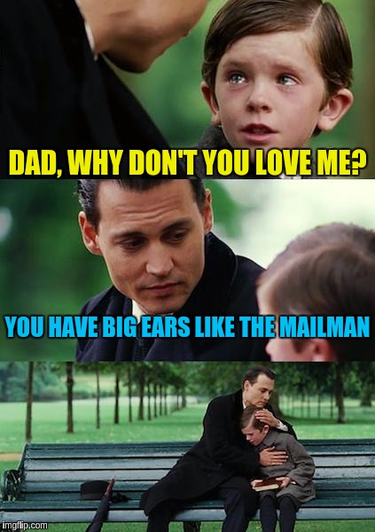 Finding Neverland | DAD, WHY DON'T YOU LOVE ME? YOU HAVE BIG EARS LIKE THE MAILMAN | image tagged in memes,finding neverland | made w/ Imgflip meme maker
