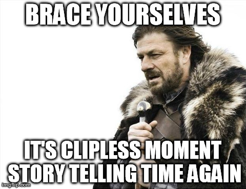 Brace Yourselves X is Coming Meme | BRACE YOURSELVES IT'S CLIPLESS MOMENT STORY TELLING TIME AGAIN | image tagged in memes,brace yourselves x is coming | made w/ Imgflip meme maker