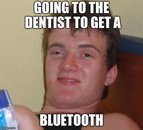 bluetooth | GOING TO THE DENTIST TO GET A; BLUETOOTH | image tagged in memes,10 guy | made w/ Imgflip meme maker