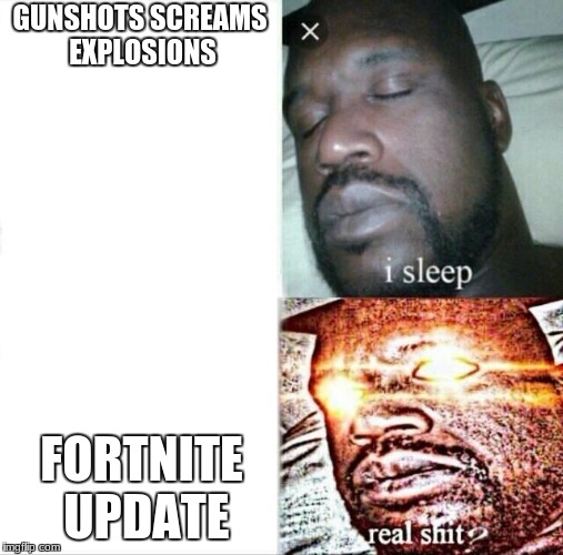 Sleeping Shaq | GUNSHOTS SCREAMS EXPLOSIONS; FORTNITE UPDATE | image tagged in memes,sleeping shaq | made w/ Imgflip meme maker