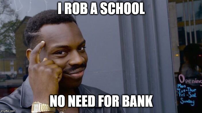 Roll Safe Think About It | I ROB A SCHOOL; NO NEED FOR BANK | image tagged in memes,roll safe think about it | made w/ Imgflip meme maker